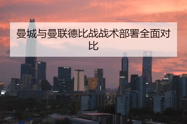 曼城与曼联德比战战术部署全面对比